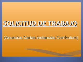 SOLICITUD DE TRABAJO
(Anuncios, Cartas-instancias, Currículum)
 