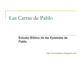 Las Cartas de Pablo Estudio Bíblico de las Epístolas de Pablo http:// luzverdadera.blogspot.com 