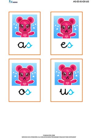 AS-ES-IS-OS-US




as                                               es


os                                              us


                             FUNDACIÓN ASMI
SERVICIO DE ATENCIÓN A LA DISCAPACIDAD-PROGRAMA"EDUCAR PARA INTEGRAR"
 