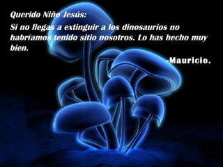 Querido Niño Jesús:  Si no llegas a extinguir a los dinosaurios no habríamos tenido sitio nosotros. Lo has hecho muy bien. -Mauricio. 