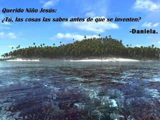 Querido Niño Jesús: ¿Tú, las cosas las sabes antes de que se inventen? -Daniela. 