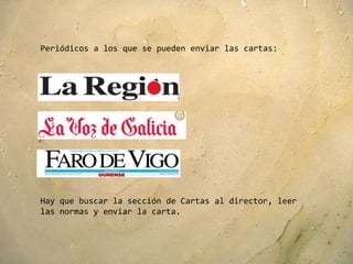 Periódicos a los que se pueden enviar las cartas:




Hay que buscar la sección de Cartas al director, leer
las normas y enviar la carta.
 