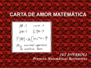 CARTA DE AMOR MATEMÁTICA




                      IES AVERROES
       Proyecto Matemáticas Recreativas
 