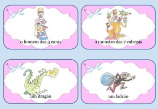 o homem das 3 caras
6
o monstro das 7 cabeças
6
um ladrão
6
um dragão
6