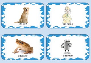 um cão
7
um sábio
7
um robô
7
um sapo
7