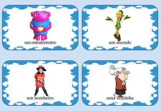 uma velhinha
7
um duende
7
um bombeiro
7
umextraterrestre
7