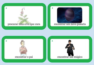 encontrar um novo planeta
4
procurar uma erva que cura
4
encontrar o pai
4
encontrar um mágico
4