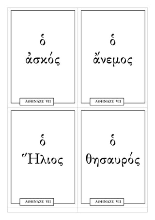 ὁ               ὁ
ἀσκός          ἄνεμος

ΑΘΗΝΑΖΕ VΙΙ    ΑΘΗΝΑΖΕ VΙΙ




 ὁ               ὁ
Ἥλιος         θησαυρός

ΑΘΗΝΑΖΕ VΙΙ    ΑΘΗΝΑΖΕ VΙΙ
 