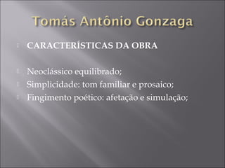    CARACTERÍSTICAS DA OBRA
 
   Neoclássico equilibrado;
   Simplicidade: tom familiar e prosaico;
   Fingimento poético: afetação e simulação;
 