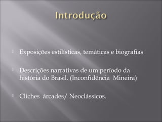    Exposições estilísticas, temáticas e biografias

   Descrições narrativas de um período da
    história do Brasil. (Inconfidência Mineira)

   Cliches árcades/ Neoclássicos.
 