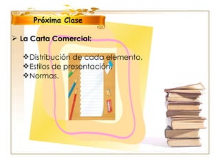 Próxima Clase La Carta Comercial:   Distribución de cada elemento. Estilos de presentación. Normas. 