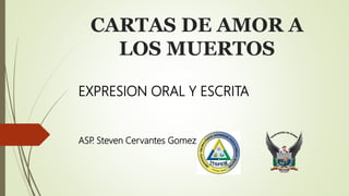 CARTAS DE AMOR A
LOS MUERTOS
EXPRESION ORAL Y ESCRITA
ASP. Steven Cervantes Gomez
 
