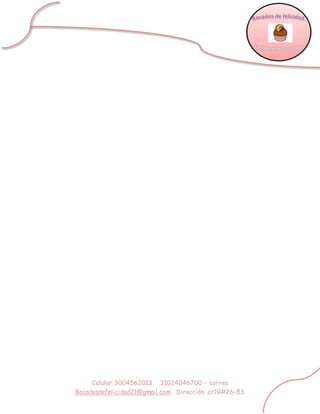 Celular 3004562013 31024046700 – correo
Bocadosdefelicidad21@gmail.com Dirección cr19#26-53
 