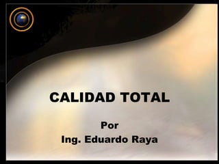 CALIDAD TOTAL 
Por 
Ing. Eduardo Raya 
 