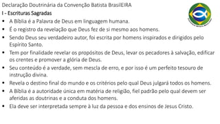 Declaração Doutrinária da Convenção Batista BrasilEIRA
I - Escrituras Sagradas
 A Bíblia é a Palavra de Deus em linguagem...