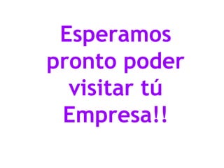 Esperamos
pronto poder
visitar tú
Empresa!!
 