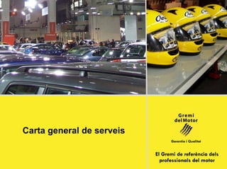 Carta general de serveis
                                 Garantia i Qualitat


                           El Gremi de referència dels
                             professionals del motor
 