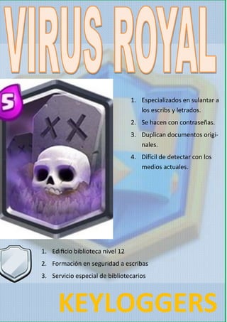 KEYLOGGERS
1. Edificio biblioteca nivel 12
2. Formación en seguridad a escribas
3. Servicio especial de bibliotecarios
1. Especializados en sulantar a
los escribs y letrados.
2. Se hacen con contraseñas.
3. Duplican documentos origi-
nales.
4. Difícil de detectar con los
medios actuales.
 
