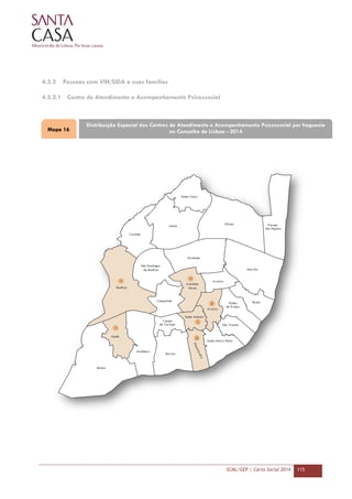 SCML/GEP | Carta Social 2014 115
4.3.2 Pessoas com VIH/SIDA e suas famílias
4.3.2.1 Centro de Atendimento e Acompanhamento Psicossocial
Distribuição Espacial dos Centros de Atendimento e Acompanhamento Psicossocial por freguesia
no Concelho de Lisboa - 2014Mapa 16
 