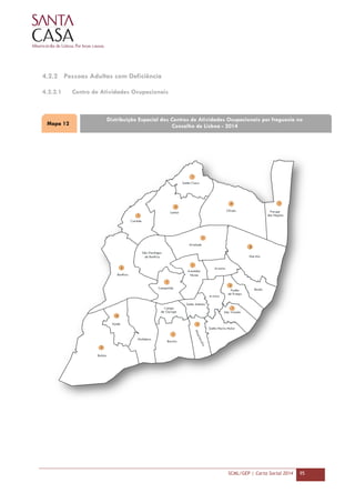 SCML/GEP | Carta Social 2014 95
4.2.2 Pessoas Adultas com Deficiência
4.2.2.1 Centro de Atividades Ocupacionais
Mapa 12
Distribuição Espacial dos Centros de Atividades Ocupacionais por freguesia no
Concelho de Lisboa - 2014
 