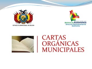 Dirección Departamental de  Autonomía ESTADO PLURINACIONAL DE BOLIVIA CARTAS ORGÁNICAS MUNICIPALES 