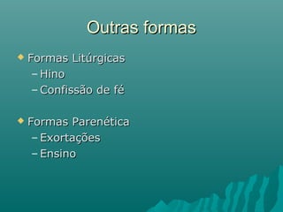  Formas LitúrgicasFormas Litúrgicas
– HinoHino
– Confissão de féConfissão de fé
 Formas ParenéticaFormas Parenética
– ExortaçõesExortações
– EnsinoEnsino
Outras formasOutras formas
 