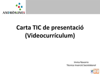 Carta TIC de presentació
(Videocurrículum)
Imma Navarro
Tècnica Inserció Sociolaboral
 