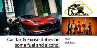 Car Tax & Excise duties on
some fuel and alcohol
AIUB
Anik Barua
 