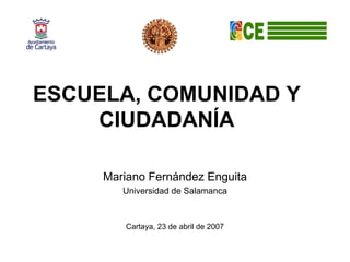 ESCUELA, COMUNIDAD Y
    CIUDADANÍA

     Mariano Fernández Enguita
        Universidad de Salamanca



        Cartaya, 23 de abril de 2007
 