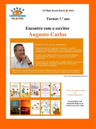 Encontro com o escritor Augusto Carlos Fonte: http://www.augustocarlos.com/ 28 Maio (sexta-feira)      2010 Turmas 7.º ano Livros do autor à venda no Centro de Recursos. Se pretenderes um autógrafo dirige-te ao Centro cerca das 11h50 