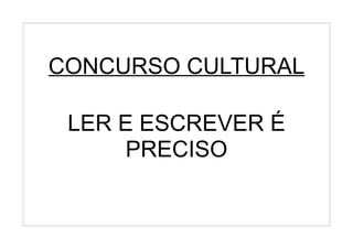 CONCURSO CULTURAL

 LER E ESCREVER É
     PRECISO
 