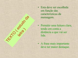 TEXTO ( estudo da letra ) Esta deve ser escolhida em função das características da mensagem. Permitir uma leitura clara, tendo em conta a distância a que vai ser lida. A frase mais importante deve ter maior destaque. 