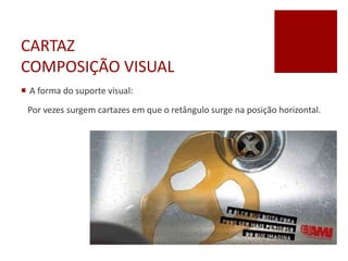 CARTAZ
COMPOSIÇÃO VISUAL
 A forma do suporte visual:
Por vezes surgem cartazes em que o retângulo surge na posição horizontal.
 