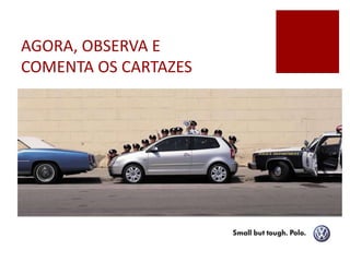 AGORA, OBSERVA E
COMENTA OS CARTAZES
 