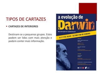 TIPOS DE CARTAZES
 CARTAZES DE INTERIORES
Destinam-se a pequenos grupos. Estes
podem ser lidos com mais atenção e
podem conter mais informação.
 