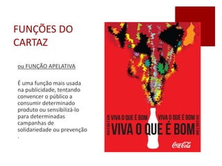 FUNÇÕES DO
CARTAZ
ou FUNÇÃO APELATIVA
É uma função mais usada
na publicidade, tentando
convencer o público a
consumir determinado
produto ou sensibilizá-lo
para determinadas
campanhas de
solidariedade ou prevenção
.
 