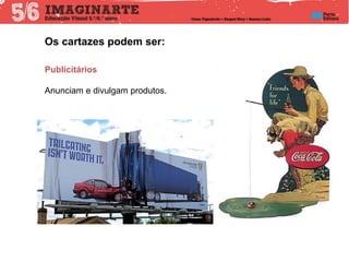 Os cartazes podem ser:
Publicitários
Anunciam e divulgam produtos.
 