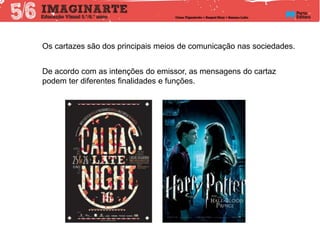 De acordo com as intenções do emissor, as mensagens do cartaz
podem ter diferentes finalidades e funções.
Os cartazes são dos principais meios de comunicação nas sociedades.
 