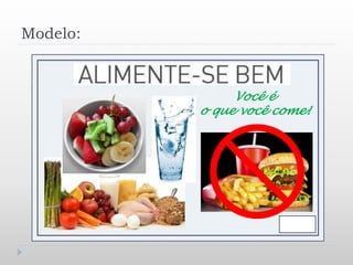 Modelo:
Você é
o que você come!
 