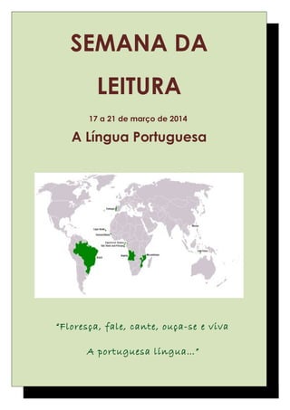 SEMANA DA
LEITURA
17 a 21 de março de 2014
A Língua Portuguesa
“Floresça, fale, cante, ouça-se e viva
A portuguesa língua…”
 