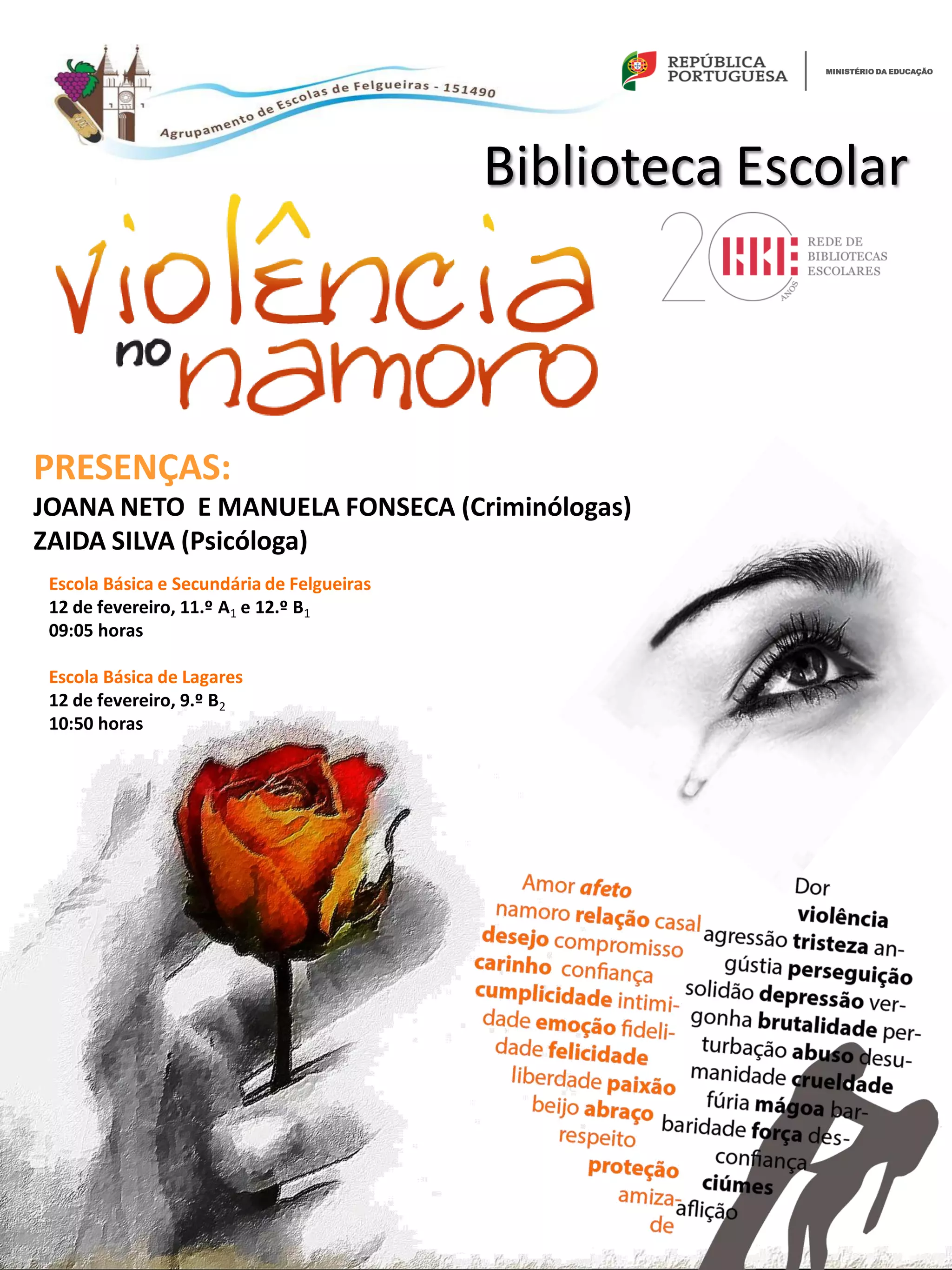 Escola Básica e Secundária de Felgueiras
12 de fevereiro, 11.º A1 e 12.º B1
09:05 horas
Escola Básica de Lagares
12 de fevereiro, 9.º B2
10:50 horas
PRESENÇAS:
JOANA NETO E MANUELA FONSECA (Criminólogas)
ZAIDA SILVA (Psicóloga)
MINISTÉRIO DA EDUCAÇÃO
Biblioteca Escolar