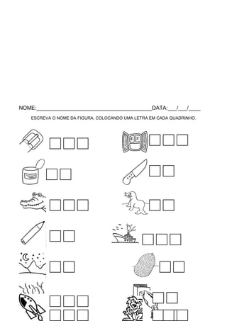 NOME:_______________________________________DATA:___/___/____
ESCREVA O NOME DA FIGURA, COLOCANDO UMA LETRA EM CADA QUADRINHO.

 