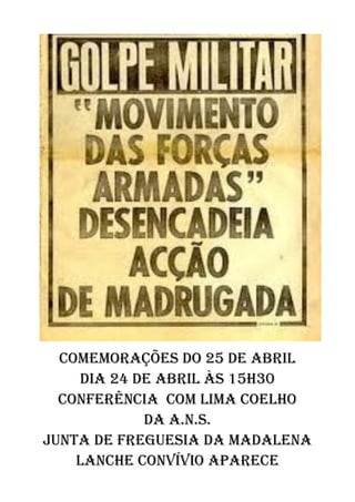 Comemorações do 25 de abril
    Dia 24 de abril às 15h30
  Conferência com Lima Coelho
            Da a.n.s.
Junta de freguesia da madalena
    Lanche convívio aparece
 