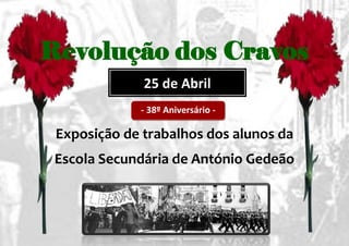 Revolução dos Cravos
              25 de Abril
             - 38º Aniversário -

 Exposição de trabalhos dos alunos da
 Escola Secundária de António Gedeão
 