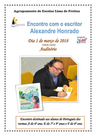Agrupamento de Escolas Lima de Freitas
Encontro com o escritor
Alexandre Honrado
Dia 1 de março de 2018
(10h30-12h30)
Auditório
Encontro destinado aos alunos de Português das
turmas A do 6º ano, E do 7º e 9º anos e F do 8º ano.
 