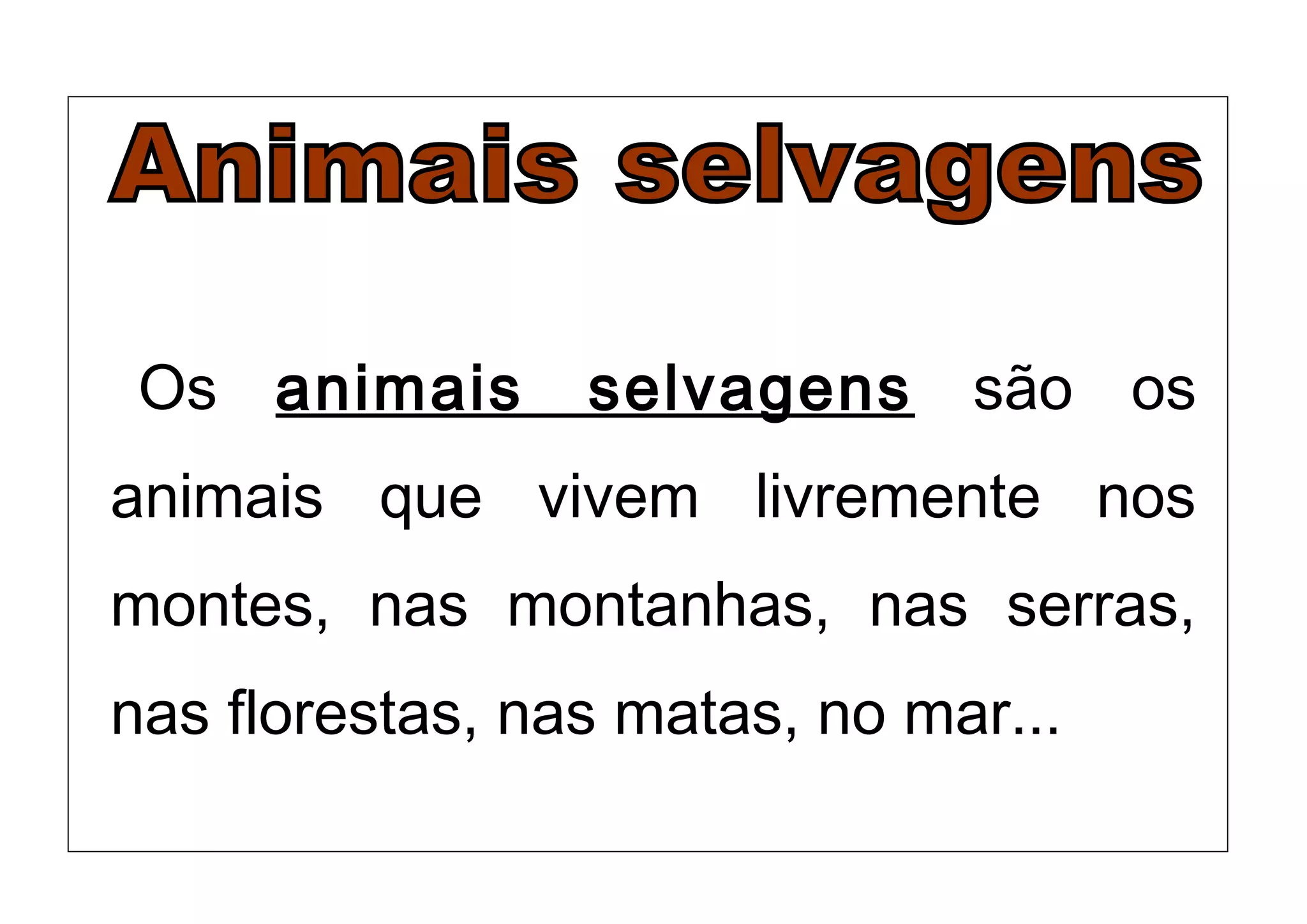 Os animais selvagens são os
animais que vivem livremente nos
montes, nas montanhas, nas serras,
nas florestas, nas matas, no mar...