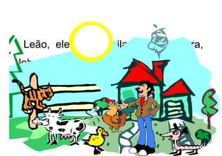 Leão, elefante, gorila, veado, cobra,
lobo, águia, gaivota, crocodilo, baleia...
 