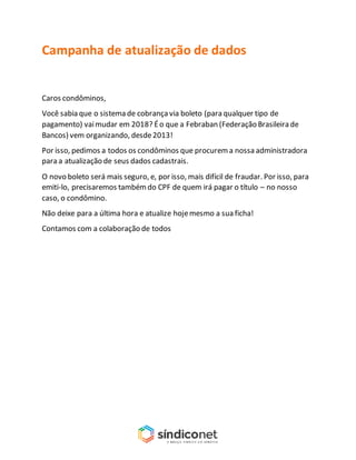 Campanha de atualização de dados
Caros condôminos,
Você sabia que o sistema de cobrançavia boleto (para qualquer tipo de
p...