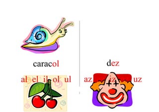 caracol            dez
al el il ol ul   az ez iz oz uz
 