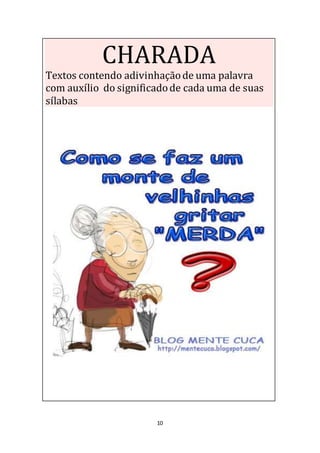 10
CHARADA
Textos contendo adivinhaçãode uma palavra
com auxílio do significadode cada uma de suas
sílabas.
 